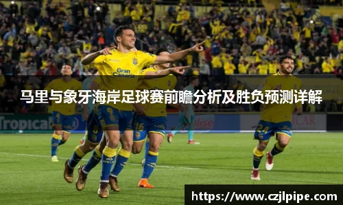 马里与象牙海岸足球赛前瞻分析及胜负预测详解