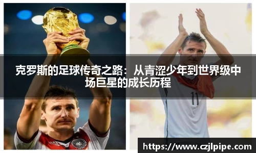 克罗斯的足球传奇之路：从青涩少年到世界级中场巨星的成长历程