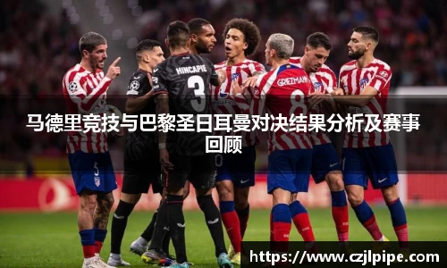 马德里竞技与巴黎圣日耳曼对决结果分析及赛事回顾