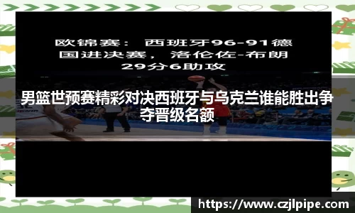 男篮世预赛精彩对决西班牙与乌克兰谁能胜出争夺晋级名额