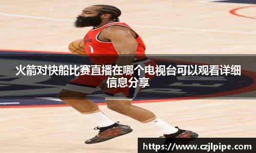 火箭对快船比赛直播在哪个电视台可以观看详细信息分享