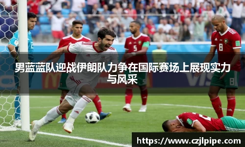 男蓝蓝队迎战伊朗队力争在国际赛场上展现实力与风采
