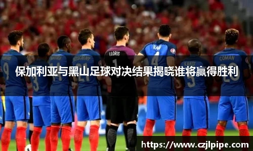 保加利亚与黑山足球对决结果揭晓谁将赢得胜利