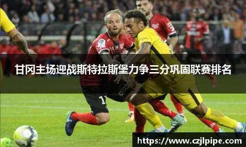 甘冈主场迎战斯特拉斯堡力争三分巩固联赛排名