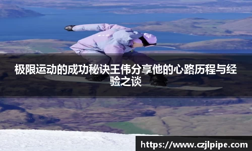 极限运动的成功秘诀王伟分享他的心路历程与经验之谈